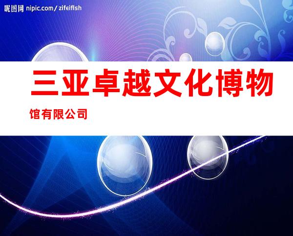三亚卓越文化博物馆有限公司