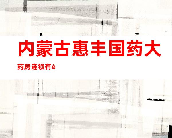 内蒙古惠丰国药大药房连锁有限公司第九十八店