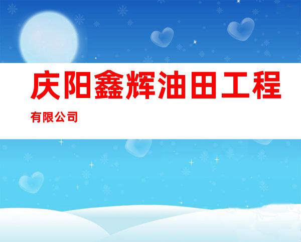 庆阳鑫辉油田工程有限公司
